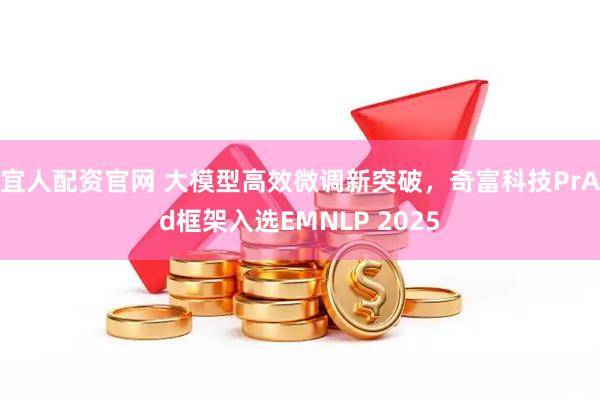 宜人配资官网 大模型高效微调新突破，奇富科技PrAd框架入选EMNLP 2025