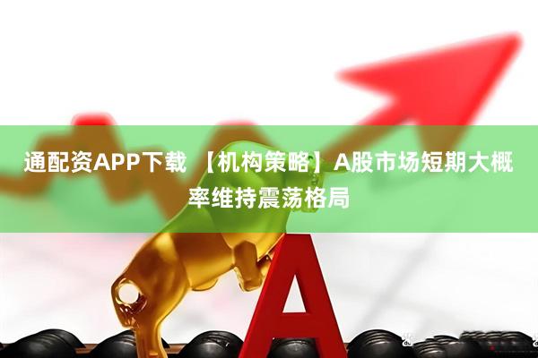 通配资APP下载 【机构策略】A股市场短期大概率维持震荡格局