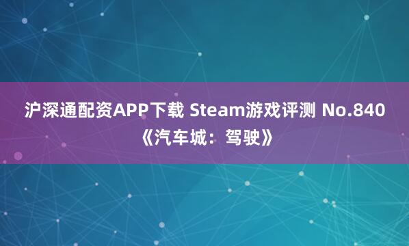 沪深通配资APP下载 Steam游戏评测 No.840《汽车城：驾驶》