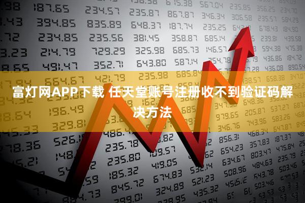 富灯网APP下载 任天堂账号注册收不到验证码解决方法