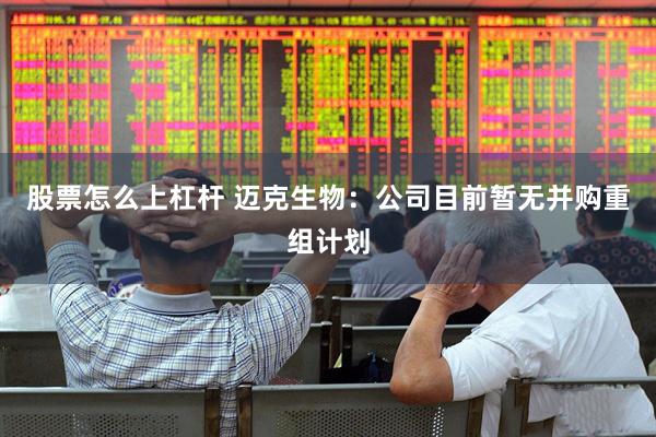 股票怎么上杠杆 迈克生物：公司目前暂无并购重组计划