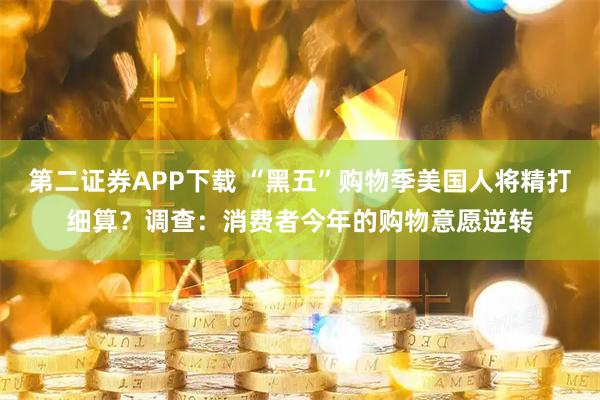 第二证券APP下载 “黑五”购物季美国人将精打细算？调查：消费者今年的购物意愿逆转