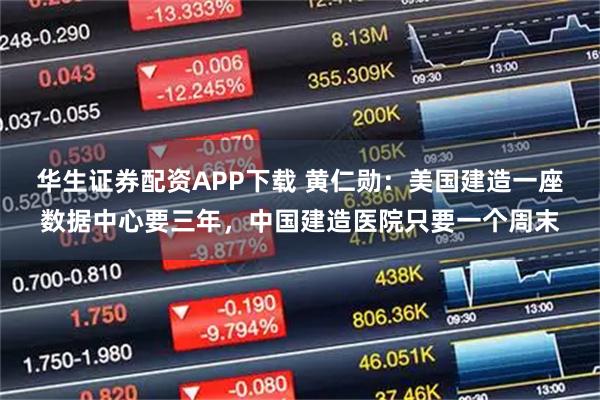 华生证券配资APP下载 黄仁勋：美国建造一座数据中心要三年，中国建造医院只要一个周末