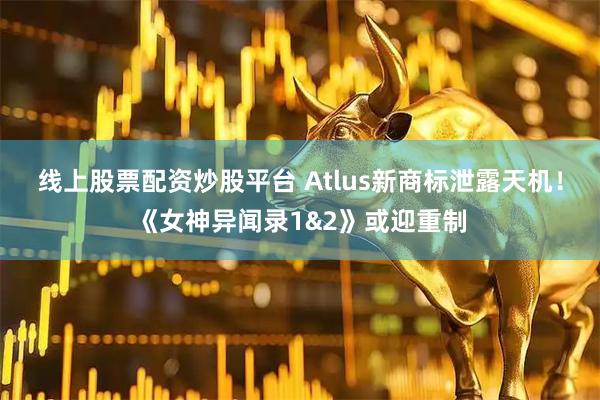 线上股票配资炒股平台 Atlus新商标泄露天机！《女神异闻录1&2》或迎重制