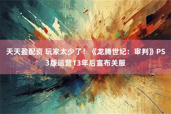 天天盈配资 玩家太少了！《龙腾世纪：审判》PS3版运营13年后宣布关服