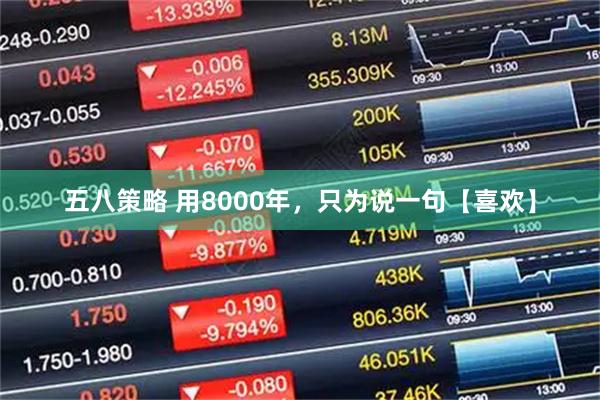 五八策略 用8000年，只为说一句【喜欢】