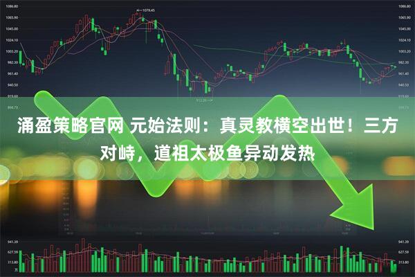 涌盈策略官网 元始法则：真灵教横空出世！三方对峙，道祖太极鱼异动发热