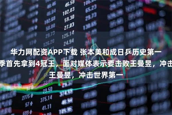 华力网配资APP下载 张本美和成日乒历史第一人！新赛季首先拿到4冠王，面对媒体表示要击败王曼昱，冲击世界第一