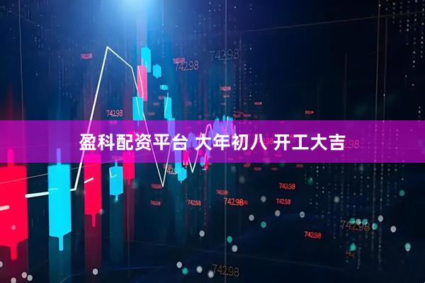 盈科配资平台 大年初八 开工大吉